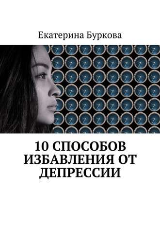 Екатерина Буркова. 10 способов избавления от депрессии