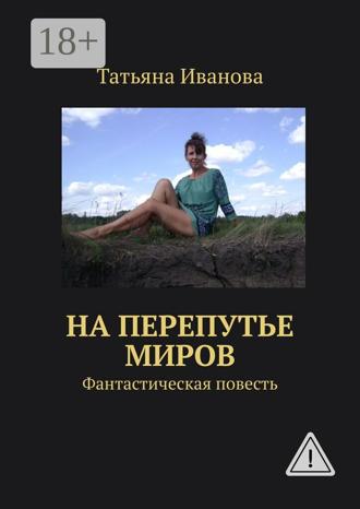 Татьяна Ивановна Иванова. На перепутье миров. Фантастическая повесть