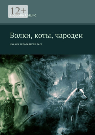 Любовь Сушко. Волки, коты, чародеи. Сказки заповедного леса