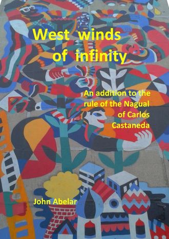 John Abelar. West winds of infinity. An addition to the rule of the Nagual of Carlos Castaneda