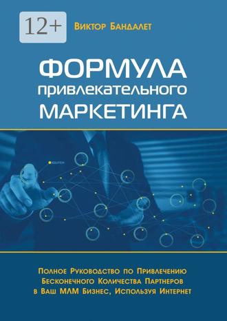 Виктор Викторович Бандалет. Формула привлекательного маркетинга. Полное руководство по привлечению бесконечного количества партнёров в Ваш МЛМ-бизнес, используя Интернет