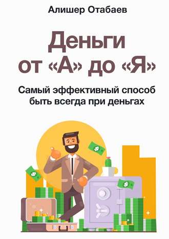 Алишер Камолович Отабаев. Деньги от «А» до «Я». Самый эффективный способ быть всегда при деньгах