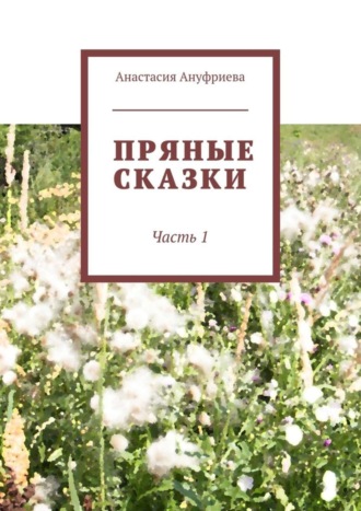 Пряные сказки. Часть 1. Анастасия Олеговна Ануфриева