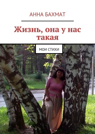 Жизнь, она у нас такая. Мои стихи. Анна Александровна Бахмат