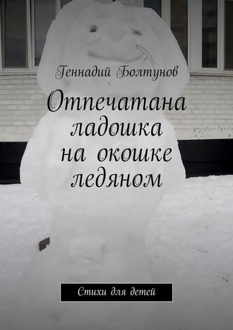 Геннадий Болтунов. Отпечатана ладошка на окошке ледяном. Стихи для детей