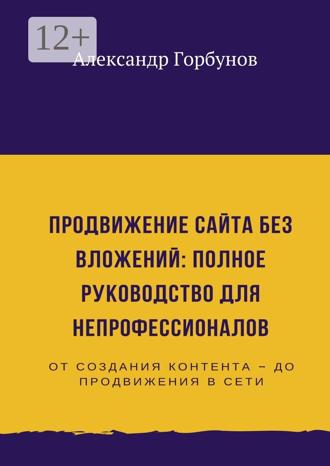 Александр Горбунов. Продвижение сайта без вложений: полное руководство для непрофессионалов