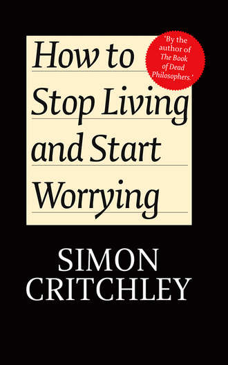 Critchley Simon. How to Stop Living and Start Worrying. Conversations with Carl Cederstr?m