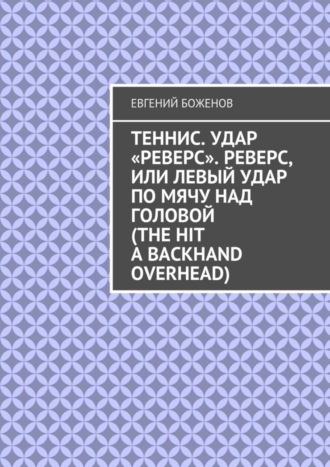 Евгений Боженов. Теннис. Удар «реверс». Реверс, или Левый удар по мячу над головой (The hit a backhand overhead)
