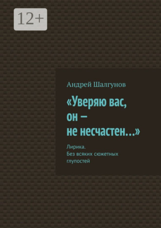 «Уверяю вас, он – не несчастен…». Лирика. Без всяких сюжетных глупостей. Андрей Шалгунов