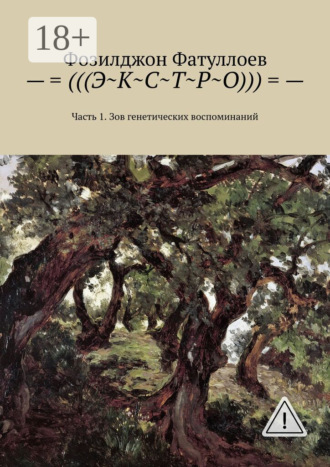 –=(((Э~К~С~Т~Р~О)))=-. Часть 1. Зов генетических воспоминаний. Фозилджон Файзуллоевич Фатуллоев