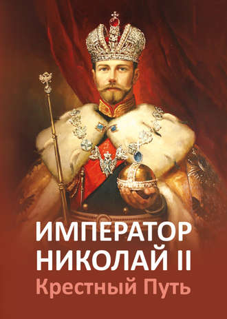 Группа авторов. Император Николай II. Крестный Путь