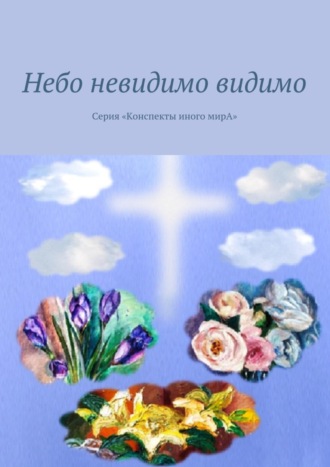 Небо невидимо видимо. Серия «Конспекты иного мирА». Маргарита Кузина