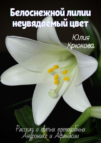 Юлия Крюкова. Белоснежной лилии неувядаемый цвет