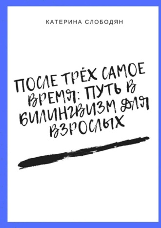 После трёх самое время: путь в билингвизм для взрослых. Катерина Слободян
