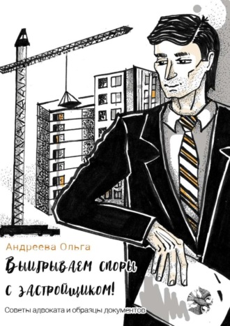 Выигрываем споры с застройщиком! Советы адвоката и образцы документов. Ольга Андреева