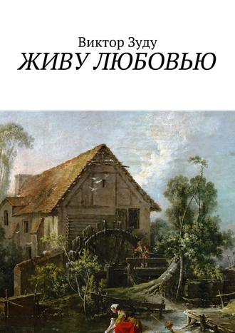 Виктор Зуду. Живу любовью. Не любовь делает мир красивым, а человек, который истинно любит!