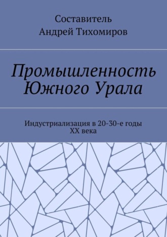 Промышленность Южного Урала. Индустриализация в 20-30-е годы XX века. Андрей Тихомиров