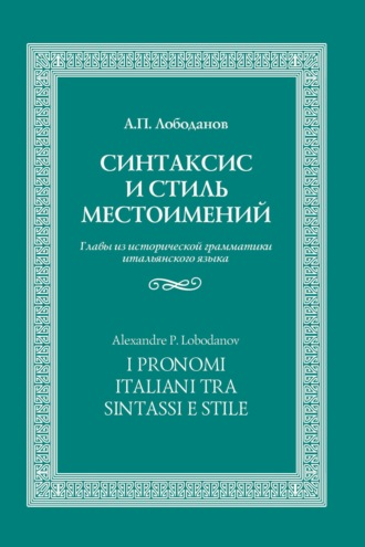 Синтаксис и стиль местоимений. Главы из исторической грамматики итальянского языка. А. П. Лободанов