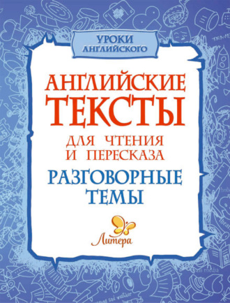 Английские тексты для чтения и пересказа. Разговорные темы. 