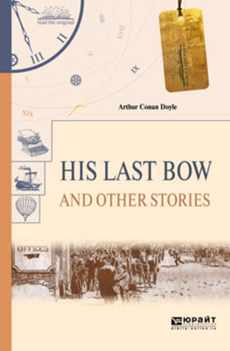 Артур Конан Дойл. His last bow and other stories. Его последний поклон и другие рассказы
