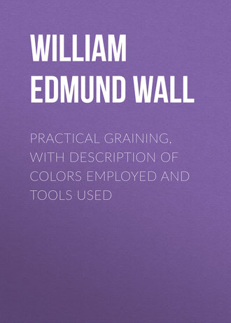 William Edmund Wall. Practical Graining, with Description of Colors Employed and Tools Used