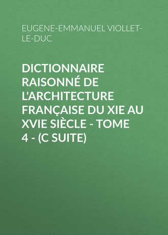 Dictionnaire raisonné de l'architecture française du XIe au XVIe siècle - Tome 4 - (C suite). 