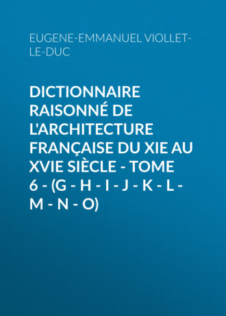 Eugene-Emmanuel Viollet-le-Duc. Dictionnaire raisonné de l'architecture française du XIe au XVIe siècle - Tome 6 - (G - H - I - J - K - L - M - N - O)