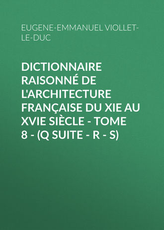 Eugene-Emmanuel Viollet-le-Duc. Dictionnaire raisonné de l'architecture française du XIe au XVIe siècle - Tome 8 - (Q suite - R - S)