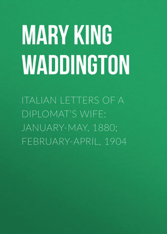 Mary King Waddington. Italian Letters of a Diplomat's Wife: January-May, 1880; February-April, 1904