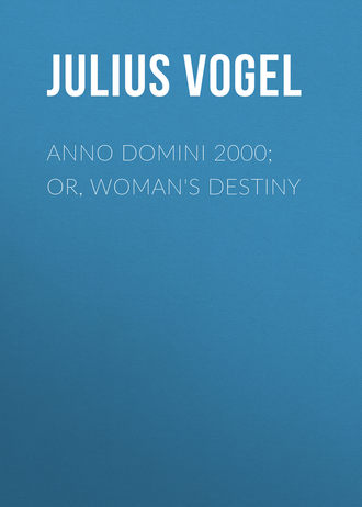 Anno Domini 2000; or, Woman's Destiny. Julius Vogel