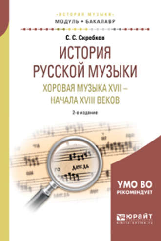 Сергей Сергеевич Скребков. История русской музыки. Хоровая музыка XVII – начала XVIII веков 2-е изд. Учебное пособие для академического бакалавриата