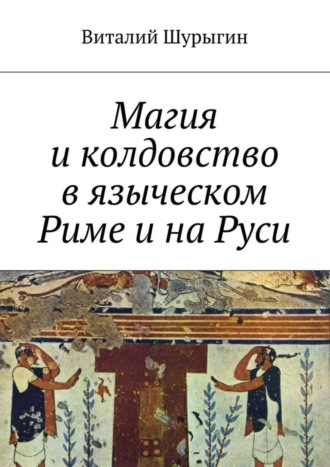 Магия и колдовство в языческом Риме и на Руси. Виталий Шурыгин