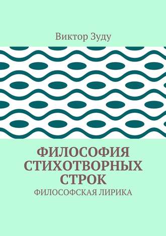 Виктор Зуду. Философия стихотворных строк. ФИЛОСОФСКАЯ ЛИРИКА