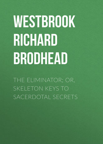 Westbrook Richard Brodhead. The Eliminator; or, Skeleton Keys to Sacerdotal Secrets
