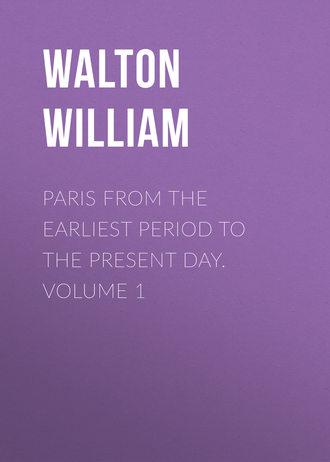 Paris from the Earliest Period to the Present Day. Volume 1. Walton William