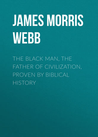 James Morris Webb. The Black Man, the Father of Civilization, Proven by Biblical History