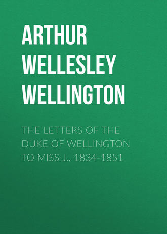 Arthur Wellesley Wellington. The Letters of the Duke of Wellington to Miss J., 1834-1851