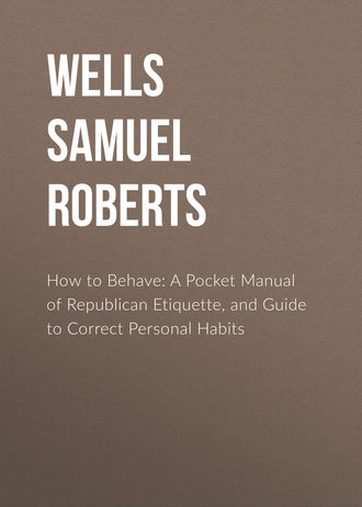 Wells Samuel Roberts. How to Behave: A Pocket Manual of Republican Etiquette, and Guide to Correct Personal Habits