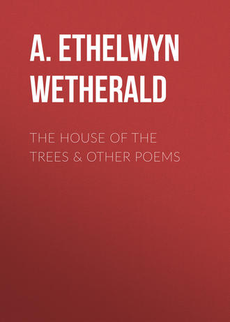 A. Ethelwyn Wetherald. The House of the Trees & Other Poems