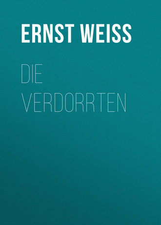 Ernst Weiss. Die Verdorrten