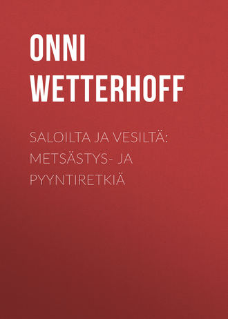 Saloilta ja vesiltä: Metsästys- ja pyyntiretkiä. Onni Wetterhoff
