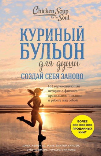 Куриный бульон для души. Создай себя заново. 101 вдохновляющая история о фитнесе, правильном питании и работе над собой. 
