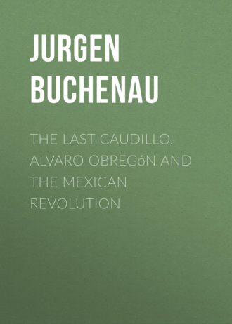 Jurgen  Buchenau. The Last Caudillo. Alvaro Obreg?n and the Mexican Revolution