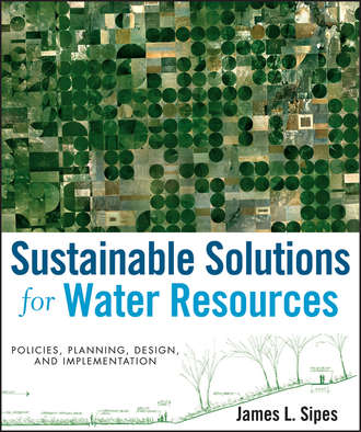 James Sipes L.. Sustainable Solutions for Water Resources. Policies, Planning, Design, and Implementation