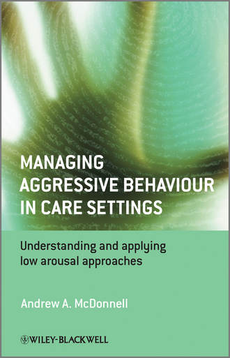 Andrew McDonnell A.. Managing Aggressive Behaviour in Care Settings. Understanding and Applying Low Arousal Approaches