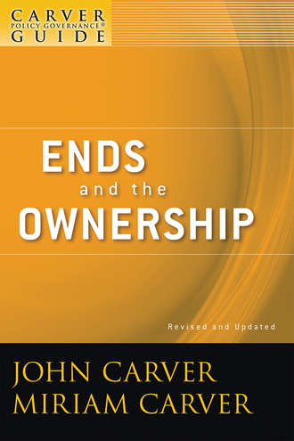 A Carver Policy Governance Guide, Ends and the Ownership. Miriam Carver Mayhew