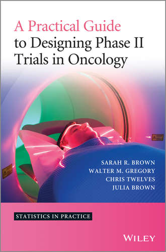 Sarah R. Brown. A Practical Guide to Designing Phase II Trials in Oncology