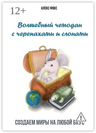 Волшебный чемодан с черепахами и слонами. Создаём миры на любой вкус. Алекс Фокс