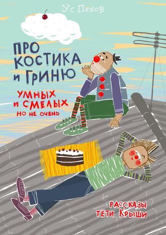 Про Костика и Гриню, умных и смелых, но не очень. Рассказы тёти Крыши. Ус Пехов