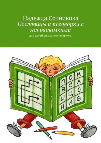 Надежда Анатольевна Сотникова. Пословицы и поговорки с головоломками. Для детей школьного возраста